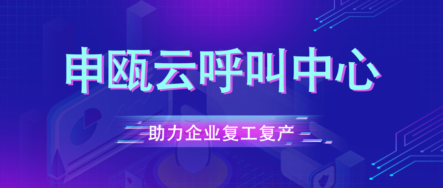 将病毒隔离 让服务延续 ——申瓯云呼叫中心打好防疫阻击战并助力企业复工复产